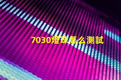 7030燈珠怎么測試 燈珠怎么測試好壞